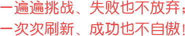 一遍遍挑戰(zhàn)、失敗也不放棄；一次次刷新、成功也不自傲！